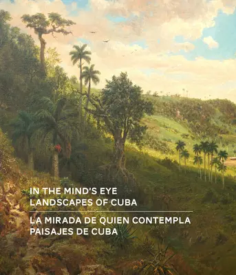 In the Mind's Eye / La Mirada de Quien Contempla: Landscapes of Cuba / Paisajes de Cuba (Ediție bilingvă engleză/spaniolă) - In the Mind's Eye / La Mirada de Quien Contempla: Landscapes of Cuba / Paisajes de Cuba (English/Spanish Bilingual Edition)
