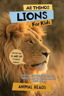 Toate lucrurile Lions pentru copii: Plin cu o mulțime de fapte, fotografii și distracție pentru a învăța totul despre lei - All Things Lions For Kids: Filled With Plenty of Facts, Photos, and Fun to Learn all About Lions