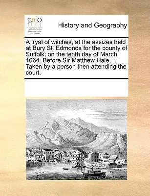 Un proces al vrăjitoarelor, la sesiunea de judecată ținută la Bury St. Edmonds pentru comitatul Suffolk; în a zecea zi a lunii martie 1664. În fața lui Sir Matthew Hale, ... T - A Tryal of Witches, at the Assizes Held at Bury St. Edmonds for the County of Suffolk; On the Tenth Day of March, 1664. Before Sir Matthew Hale, ... T