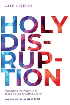 Holy Disruption: Exploatarea profetului pentru a modela o biserică mai asemănătoare cu Hristos - Holy Disruption: Harnessing the Prophetic to Shape a More Christlike Church