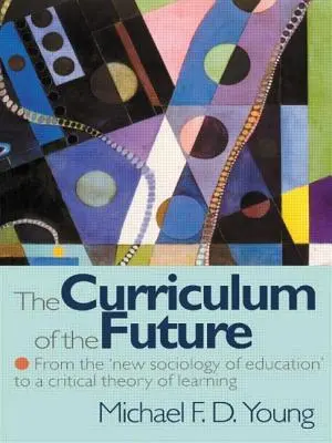 Curriculum-ul viitorului - De la „noua sociologie a educației” la o teorie critică a învățării - Curriculum of the Future - From the 'New Sociology of Education' to a Critical Theory of Learning