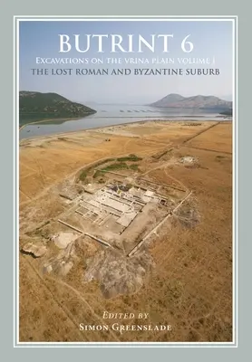 Butrint 6: Excavații pe Câmpia Vrina: Volumul 1 - Suburbia romană și bizantină pierdută - Butrint 6: Excavations on the Vrina Plain: Volume 1 - The Lost Roman and Byzantine Suburb