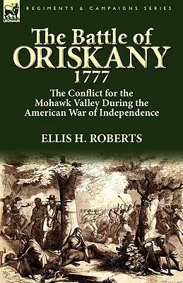 Bătălia de la Oriskany 1777: Conflictul pentru Valea Mohawk în timpul Războiului American de Independență - The Battle of Oriskany 1777: the Conflict for the Mohawk Valley During the American War of Independence