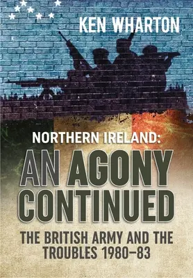 O agonie continuată: Armata britanică în Irlanda de Nord 1980-83 - An Agony Continued: The British Army in Northern Ireland 1980-83