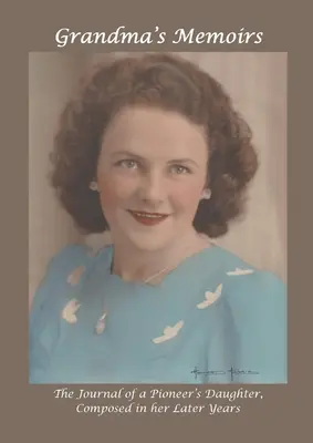 Memoriile bunicii: Jurnalul fiicei unui pionier, alcătuit în ultimii ani de viață - Grandma's Memoirs: The Journal of a Pioneer's Daughter, Composed in her Later Years