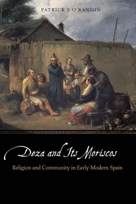 Deza și moriscosii săi: Religie și comunitate în Spania modernă timpurie - Deza and Its Moriscos: Religion and Community in Early Modern Spain
