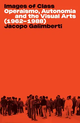 Imagini ale clasei: Operaismo, Autonomia și artele vizuale (1962-1988) - Images of Class: Operaismo, Autonomia and the Visual Arts (1962-1988)