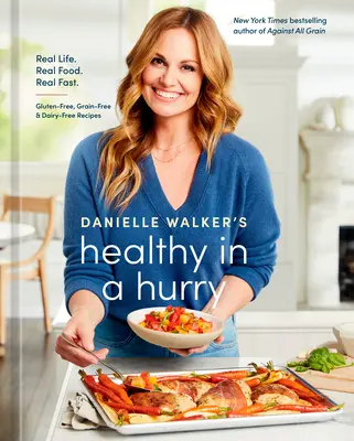 Danielle Walker's Healthy in a Hurry: Real Life. Real Food. Real Fast. [O carte de bucate fără gluten, fără cereale și fără lactate] - Danielle Walker's Healthy in a Hurry: Real Life. Real Food. Real Fast. [A Gluten-Free, Grain-Free & Dairy-Free Cookbook]