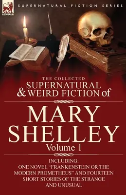 The Collected Supernatural and Weird Fiction of Mary Shelley-Volumul 1: Inclusiv un roman Frankenstein sau Prometeu modern și paisprezece povestiri scurte - The Collected Supernatural and Weird Fiction of Mary Shelley-Volume 1: Including One Novel Frankenstein or The Modern Prometheus and Fourteen Short St