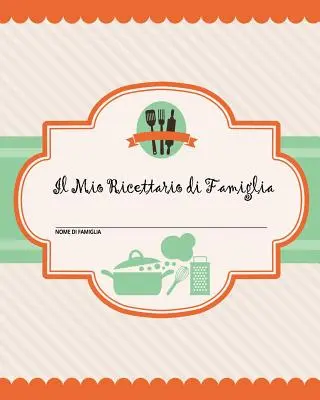 Il Mio Ricettario di Famiglia: 100 pagine di ricette - crea il tuo libro di ricette di famiglia personale using questo diario (include tabelle di co - Il Mio Ricettario di Famiglia: 100 pagine di ricette - crea il tuo libro di ricette di famiglia personale usando questo diario (include tabelle di co