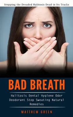 Respirația urât mirositoare: Stopping the Dreaded Halitosis Dead in Its Tracks (Halitoza Igienă dentară Odor Deodorant Stop Sweating Natural Remed - Bad Breath: Stopping the Dreaded Halitosis Dead in Its Tracks (Halitosis Dental Hygiene Odor Deodorant Stop Sweating Natural Remed