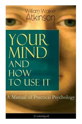 Mintea ta și cum să o folosești: Un manual de psihologie practică (Unabridged) - Your Mind and How to Use It: A Manual of Practical Psychology (Unabridged)