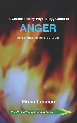 Un ghid al psihologiei teoriei alegerii pentru furie: Modalități de gestionare a furiei în viața ta - A Choice Theory Psychology Guide to Anger: Ways of Managing Rage in Your Life