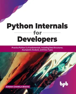 Python Internals pentru dezvoltatori: Practicați fundamentele Python 3.x, inclusiv structurile de date, analiza asimptotică și tipurile de date - Python Internals for Developers: Practice Python 3.x Fundamentals, Including Data Structures, Asymptotic Analysis, and Data Types