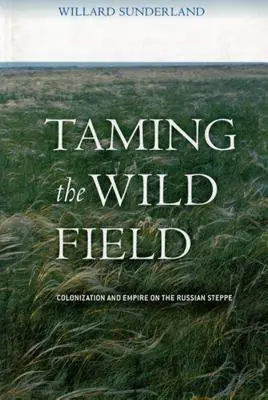 Îmblânzirea câmpului sălbatic: Colonizare și imperiu în stepa rusă - Taming the Wild Field: Colonization and Empire on the Russian Steppe