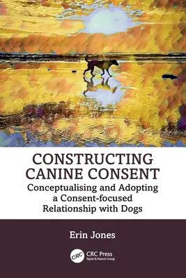 Construirea consimțământului canin: Conceptualizarea și adoptarea unei relații centrate pe consimțământ cu câinii - Constructing Canine Consent: Conceptualising and adopting a consent-focused relationship with dogs