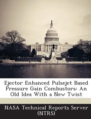 Combustori cu creștere a presiunii pe bază de jet de puls îmbunătățit cu ejector: O idee veche cu o nouă întorsătură [Nasa Technical Reports Server (Ntrs) - Ejector Enhanced Pulsejet Based Pressure Gain Combustors: An Old Idea with a New Twist (Nasa Technical Reports Server (Ntrs))
