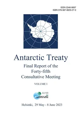 Raportul final al celei de-a patruzeci și cincea reuniuni consultative a Tratatului Antarcticii. Volumul I - Final Report of the Forty-fifth Antarctic Treaty Consultative Meeting. Volume I