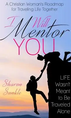 Eu te voi îndruma: Foaia de parcurs a unei femei creștine pentru a călători împreună în viață - I Will Mentor You: A Christian Woman's Roadmap for Traveling Life Together