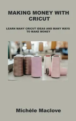 Făcând bani cu Cricut: Descoperiți multe idei Cricut și multe modalități de a face bani - Making Money with Cricut: Learn Many Cricut Ideas and Many Ways to Make Money