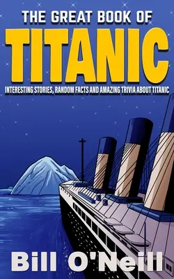 The Great Book of Titanic: Povești interesante, fapte aleatorii și trivia uimitoare despre Titanic - The Great Book of Titanic: Interesting Stories, Random Facts and Amazing Trivia About Titanic