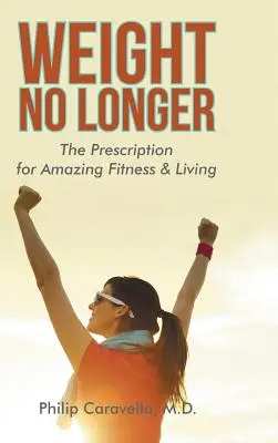 Weight No Longer: Prescripția pentru o formă fizică și o viață uimitoare - Weight No Longer: The Prescription for Amazing Fitness & Living