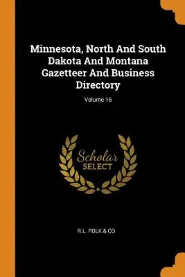 Minnesota, Dakota de Nord și de Sud și Montana Gazetteer And Business Directory; volumul 16 - Minnesota, North And South Dakota And Montana Gazetteer And Business Directory; Volume 16