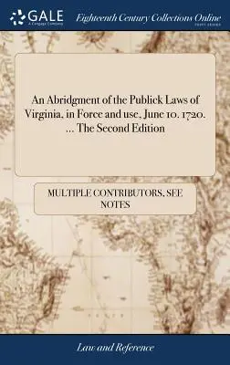 An Abridgment of the Publick Laws of Virginia, in Force and use, June 10. 1720. ... A doua ediție - An Abridgment of the Publick Laws of Virginia, in Force and use, June 10. 1720. ... The Second Edition