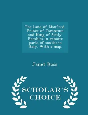 Țara lui Manfred, prinț de Tarentum și rege al Siciliei. Rambles in Remote Parts of Southern Italy. cu o hartă. - Scholar's Choice Edition - The Land of Manfred, Prince of Tarentum and King of Sicily. Rambles in Remote Parts of Southern Italy. with a Map. - Scholar's Choice Edition