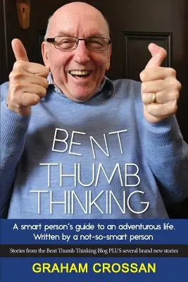 Bent Thumb Thinking: A Smart Person's Guide to an Adventurous Life. Scris de o persoană nu prea inteligentă - Bent Thumb Thinking: A Smart Person's Guide to an Adventurous Life. Written by a Not-So-Smart Person