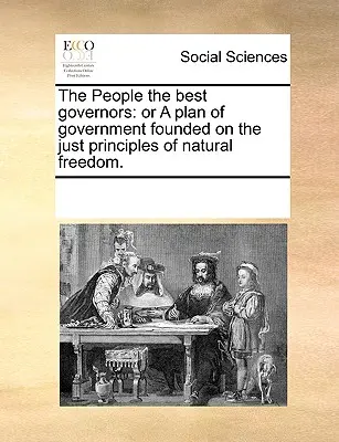 Poporul cel mai bun guvernator: Sau un plan de guvernare întemeiat pe principiile juste ale libertății naturale. - The People the Best Governors: Or a Plan of Government Founded on the Just Principles of Natural Freedom.