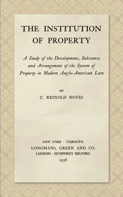 The Institution of Property (Instituția proprietății): A Study of the Development, Substance and Arrangement of the System of Property in Modern Anglo-American Law - The Institution of Property: A Study of the Development, Substance and Arrangement of the System of Property in Modern Anglo-American Law