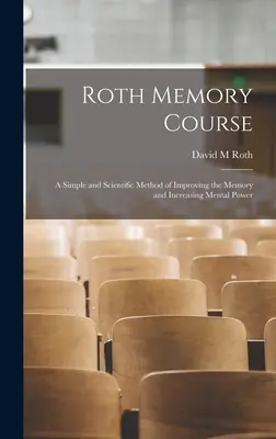 Cursul de memorie Roth: o metodă simplă și științifică de îmbunătățire a memoriei și de creștere a puterii mentale - Roth Memory Course: a Simple and Scientific Method of Improving the Memory and Increasing Mental Power