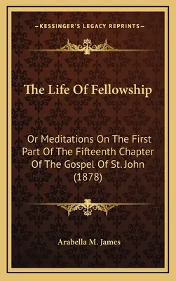 Viața de părtășie: Or Meditations On The First Part Of The Fifteenth Chapter Of The Gospel Of St. John (1878) - The Life Of Fellowship: Or Meditations On The First Part Of The Fifteenth Chapter Of The Gospel Of St. John (1878)