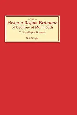 Historia Regum Britannie a lui Geoffrey de Monmouth V: Gesta Regum Britannie - Historia Regum Britannie of Geoffrey of Monmouth V: The Gesta Regum Britannie