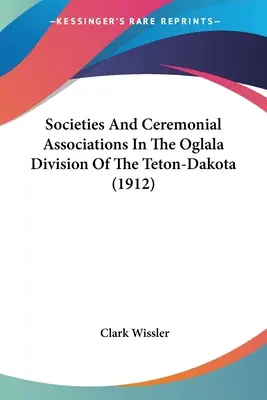 Societăți și asociații ceremoniale în divizia Oglala a Teton-Dakota (1912) - Societies And Ceremonial Associations In The Oglala Division Of The Teton-Dakota (1912)