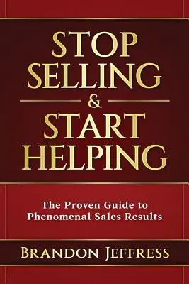Încetează să mai vinzi și începe să ajuți: The Proven Guide to Phenomenal Sales Results (Ghidul dovedit pentru rezultate fenomenale în vânzări) - Stop Selling and Start Helping: The Proven Guide to Phenomenal Sales Results