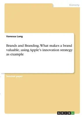 Branduri și branding. Ce face ca un brand să fie valoros, folosind ca exemplu strategia de inovare a Apple - Brands and Branding. What makes a brand valuable, using Apple's innovation strategy as example