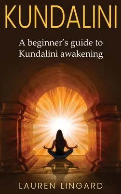 Kundalini: Un ghid al începătorului pentru trezirea lui Kundalini - Kundalini: A Beginner's Guide to Kundalini Awakening