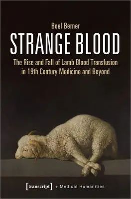 Strange Blood: Ascensiunea și decăderea transfuziei de sânge de miel în medicina secolului al XIX-lea și nu numai - Strange Blood: The Rise and Fall of Lamb Blood Transfusion in Nineteenth-Century Medicine and Beyond