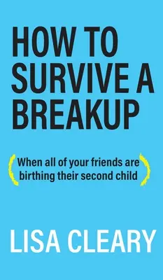 Cum să supraviețuiești unei despărțiri: (Când toți prietenii tăi nasc al doilea copil) - How to Survive a Breakup: (When all of your friends are birthing their second child)