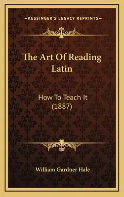 Arta de a citi în latină: Cum să o înveți (1887) - The Art Of Reading Latin: How To Teach It (1887)