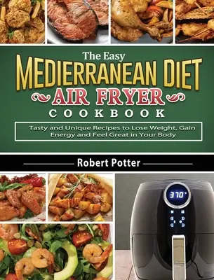 The Easy Mediterranean Diet Air Fryer Cookbook: Rețete gustoase și unice pentru a pierde în greutate, a câștiga energie și a te simți minunat în corpul tău - The Easy Mediterranean Diet Air Fryer Cookbook: Tasty and Unique Recipes to Lose Weight, Gain Energy and Feel Great in Your Body