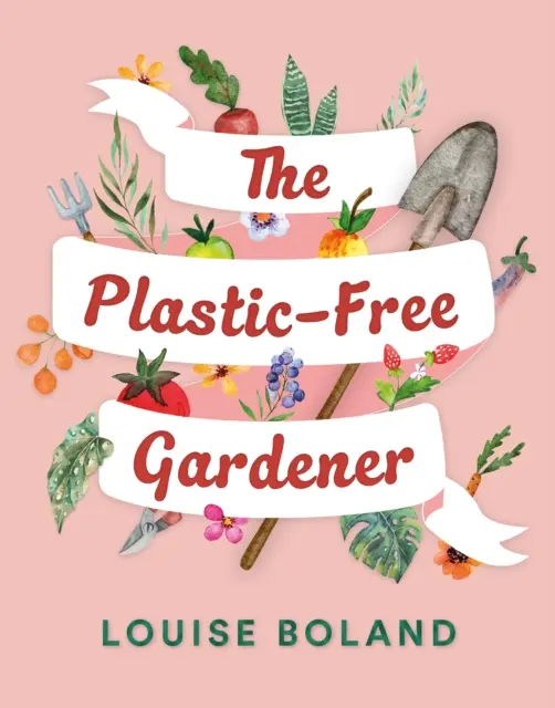 Plastic-Free Gardener - Ghid pas cu pas pentru grădinărit fără plastic, inclusiv sute de sfaturi fără plastic - Plastic-Free Gardener - Step-by-step guide to gardening without plastic including hundreds of plastic-free tips