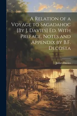 A Relation of a Voyage to Sagadahoc [By J. Davies] Ed. Cu prefață, note și apendice de B.F. Decosta - A Relation of a Voyage to Sagadahoc [By J. Davies] Ed. With Preface, Notes and Appendix by B.F. Decosta