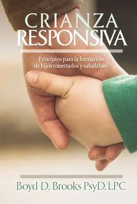 Crianza Responsiva: Principios Para Crear Hijos Conectados Y Saludables - Crianza Responsiva: Principios Para Criar Hijos Conectados Y Saludables