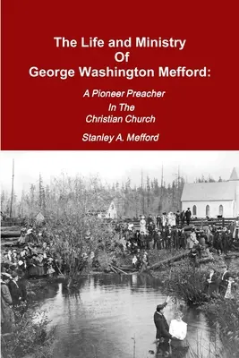 The Life and Ministry of George Washington Mefford: Un predicator pionier în Biserica Creștină - The Life and Ministry of George Washington Mefford: A Pioneer Preacher In The Christian Church