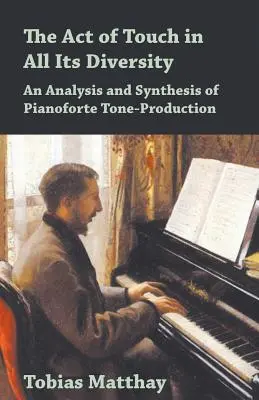 Actul atingerii în toată diversitatea sa - o analiză și o sinteză a producerii tonurilor la pian - The Act of Touch in All Its Diversity - An Analysis and Synthesis of Pianoforte Tone-Production