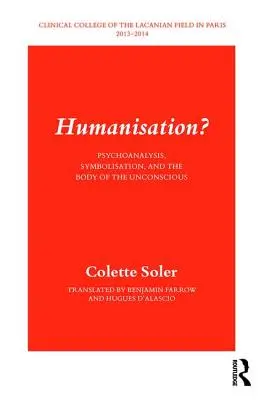 Umanizarea? Psihanaliză, simbolizare și corpul inconștientului [Psychoanalysis, Symbolisation, and the Body of the Unconscious - Humanisation?: Psychoanalysis, Symbolisation, and the Body of the Unconscious