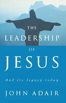 Leadership-ul lui Iisus: Și moștenirea sa astăzi - The Leadership of Jesus: And Its Legacy Today
